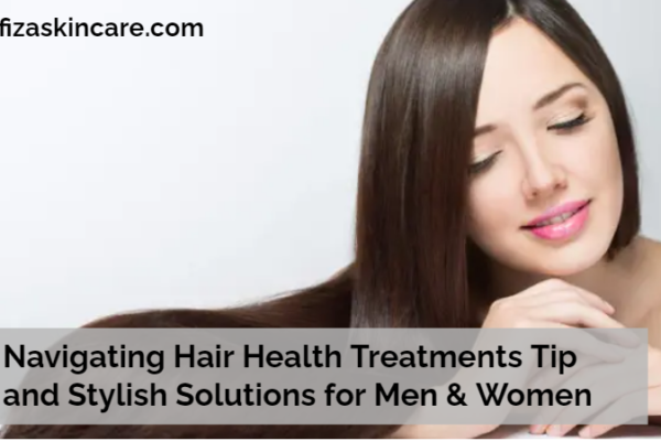 Navigating Hair Health Treatments Tip and Stylish Solutions for Men & Women