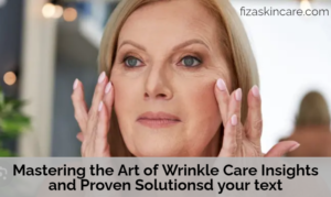 Mastering the Art of Wrinkle Care Insights and Proven Solutions