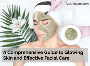 A Comprehensive Guide to Glowing Skin and Effective Facial Care