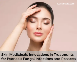 Skin Medicinals Innovations in Treatments for Psoriasis Fungal Infections and Rosacea