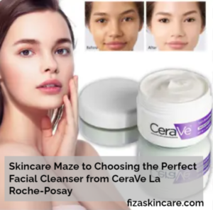 Skincare Maze to Choosing the Perfect Facial Cleanser from CeraVe La Roche-Posay