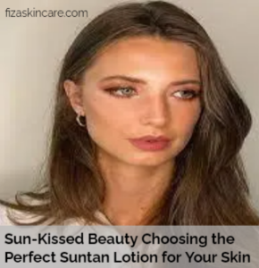 Sun-Kissed Beauty Choosing the Perfect Suntan Lotion for Your Skin