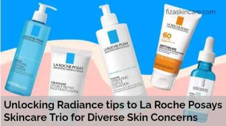 Unlocking Radiance tips to La Roche Posays Skincare Trio for Diverse Skin Concerns