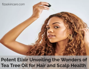 Potent Elixir Unveiling the Wonders of Tea Tree Oil for Hair and Scalp Health