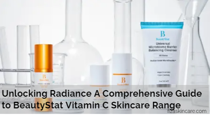 Unlocking Radiance A Comprehensive Guide to BeautyStat Vitamin C Skincare Range