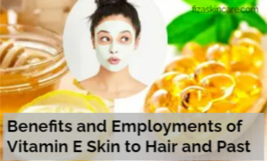 Benefits and Employments of Vitamin E Skin to Hair and Past
