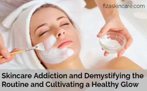 Skincare Addiction and Demystifying the Routine and Cultivating a Healthy Glow