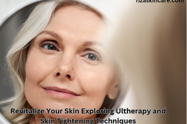 Revitalize Your Skin Exploring Ultherapy and Skin Tightening Techniques