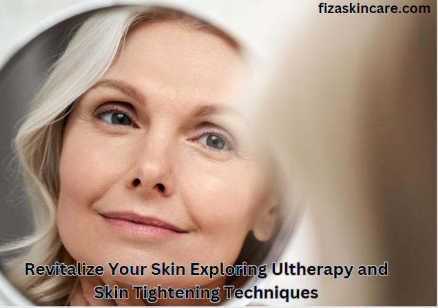 Revitalize Your Skin Exploring Ultherapy and Skin Tightening Techniques